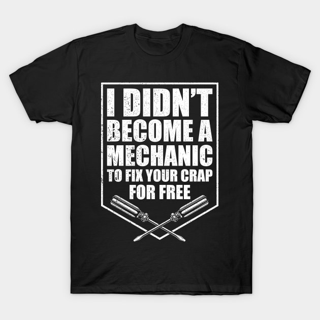 Funny I Didn't Become A Mechanic To Fix Your Crap For Free T-Shirt by RK Design